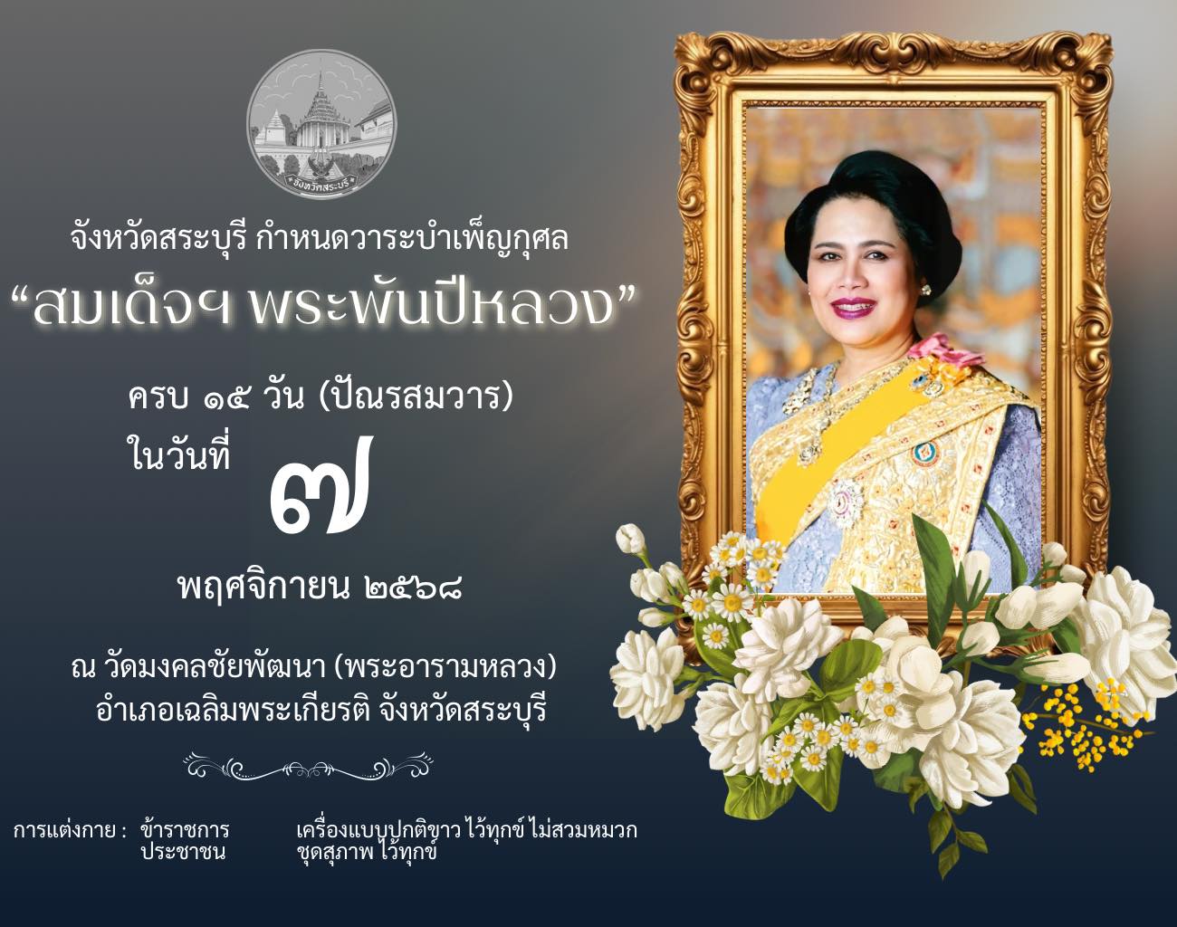 จังหวัดสระบุรี กำหนดวาระบำเพ็ญกุศล "พระพันปีหลวง" ครบ ๑๕ วัน (ปัณรสมวาร) ในวันที่ ๗ พฤศจิกายน ๒๕๖๘ 📍 ณ วัดมงคลชัยพัฒนา (พระอารามหลวง) อำเภอเฉลิมพระเกียรติ จังหวัดสระบุรี